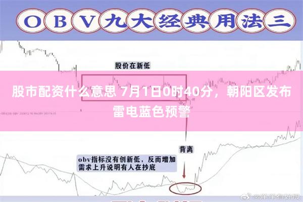 股市配资什么意思 7月1日0时40分，朝阳区发布雷电蓝色预警