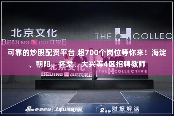 可靠的炒股配资平台 超700个岗位等你来！海淀、朝阳、怀柔、大兴等4区招聘教师