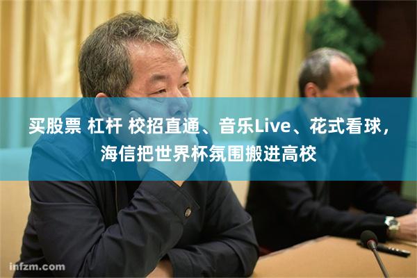 买股票 杠杆 校招直通、音乐Live、花式看球,海信把世界杯氛围搬进高校