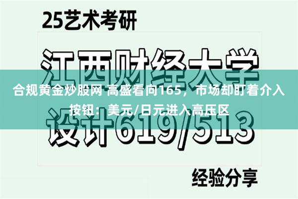 合规黄金炒股网 高盛看向165,市场却盯着介入按钮:美元/日元进入高压区