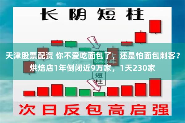 天津股票配资 你不爱吃面包了，还是怕面包刺客？烘焙店1年倒闭近9万家，1天230家