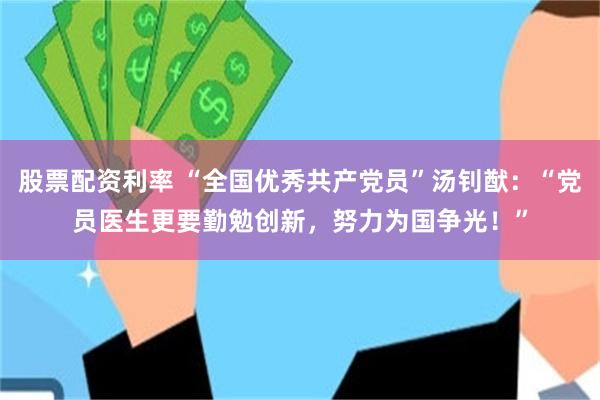 股票配资利率 “全国优秀共产党员”汤钊猷：“党员医生更要勤勉创新，努力为国争光！”