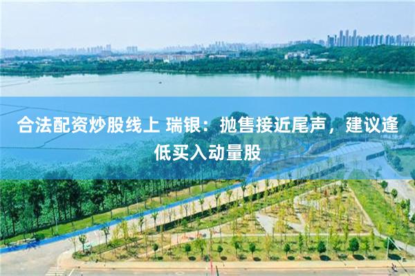 合法配资炒股线上 瑞银：抛售接近尾声，建议逢低买入动量股