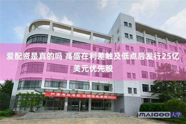 爱配资是真的吗 高盛在利差触及低点后发行25亿美元优先股