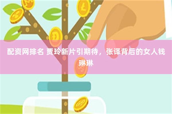 配资网排名 贾玲新片引期待，张译背后的女人钱琳琳