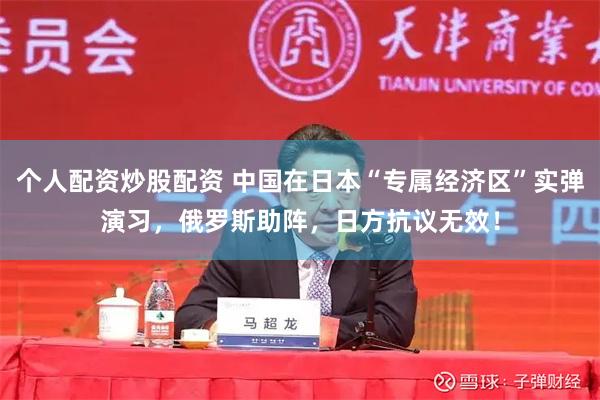 个人配资炒股配资 中国在日本“专属经济区”实弹演习，俄罗斯助阵，日方抗议无效！