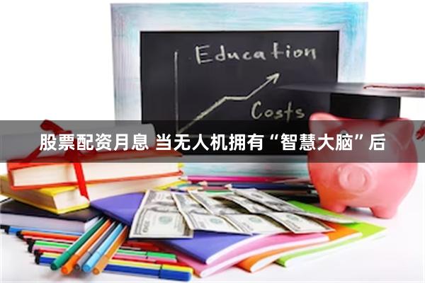 股票配资月息 当无人机拥有“智慧大脑”后