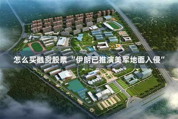 怎么买融资股票 “伊朗已推演美军地面入侵”