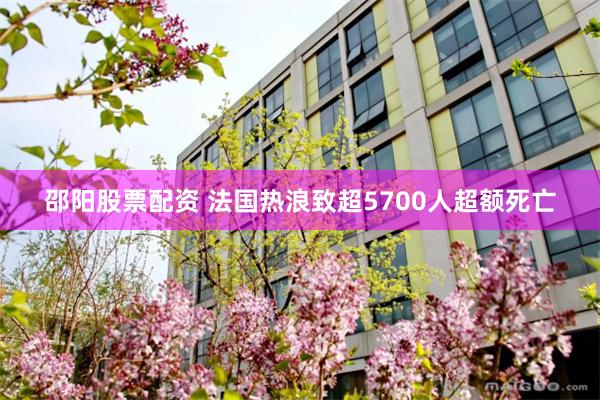 邵阳股票配资 法国热浪致超5700人超额死亡