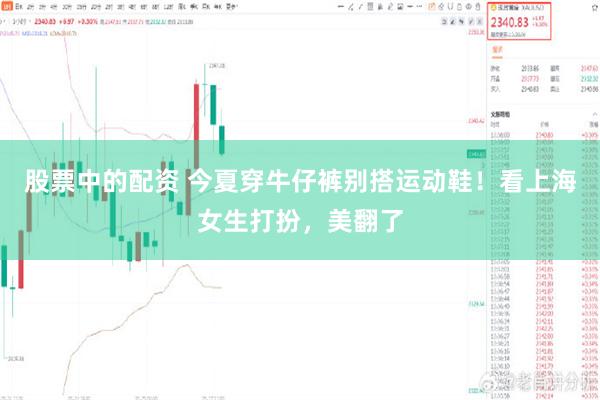 股票中的配资 今夏穿牛仔裤别搭运动鞋！看上海女生打扮，美翻了