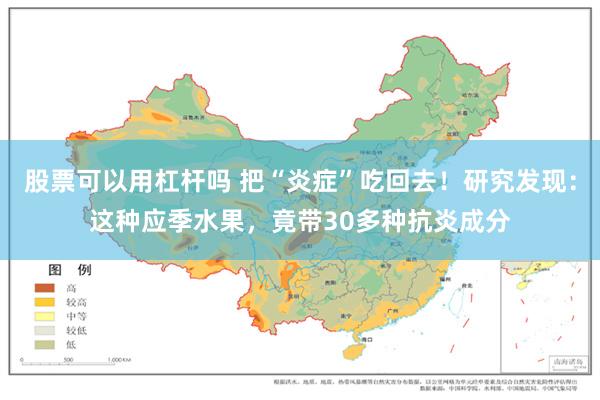 股票可以用杠杆吗 把“炎症”吃回去！研究发现：这种应季水果，竟带30多种抗炎成分