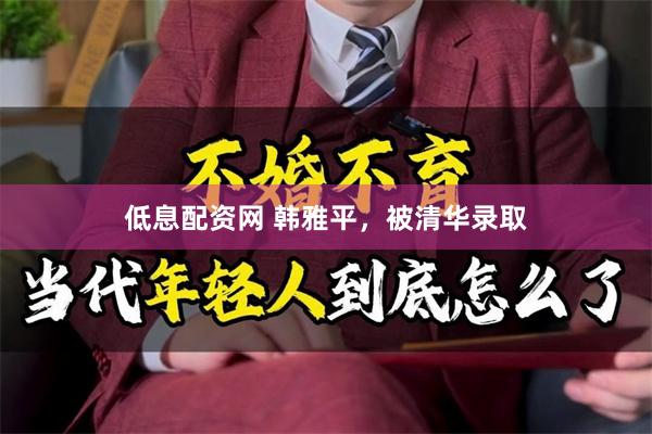 低息配资网 韩雅平，被清华录取