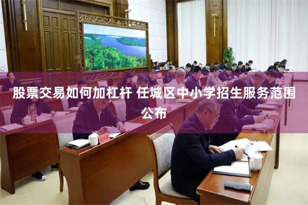 股票交易如何加杠杆 任城区中小学招生服务范围公布