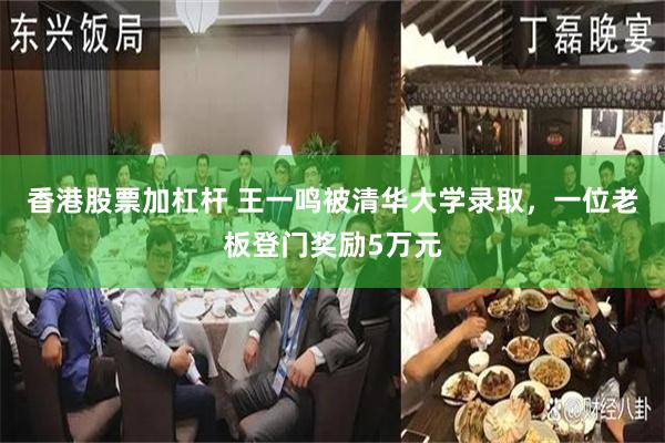 香港股票加杠杆 王一鸣被清华大学录取，一位老板登门奖励5万元