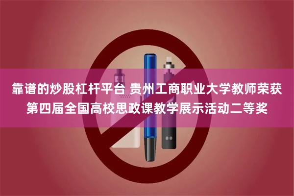 靠谱的炒股杠杆平台 贵州工商职业大学教师荣获第四届全国高校思政课教学展示活动二等奖