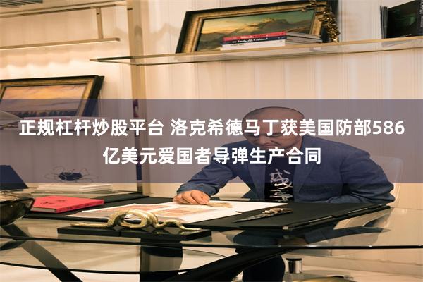 正规杠杆炒股平台 洛克希德马丁获美国防部586亿美元爱国者导弹生产合同