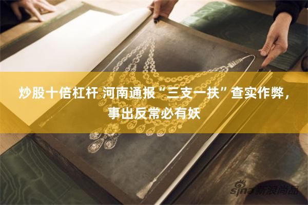 炒股十倍杠杆 河南通报“三支一扶”查实作弊,事出反常必有妖