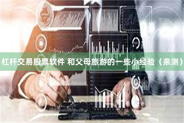 杠杆交易股票软件 和父母旅游的一些小经验（亲测）