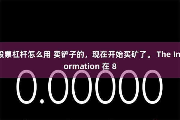 股票杠杆怎么用 卖铲子的，现在开始买矿了。 The Information 在 8