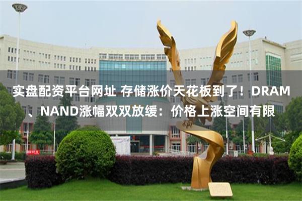 实盘配资平台网址 存储涨价天花板到了！DRAM、NAND涨幅双双放缓：价格上涨空间有限