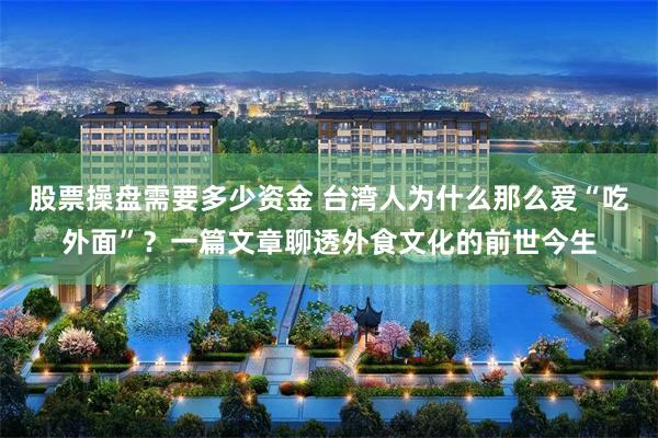 股票操盘需要多少资金 台湾人为什么那么爱“吃外面”?一篇文章聊透外食文化的前世今生