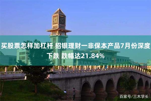 买股票怎样加杠杆 招银理财一非保本产品7月份深度下跌 跌幅达21.84%