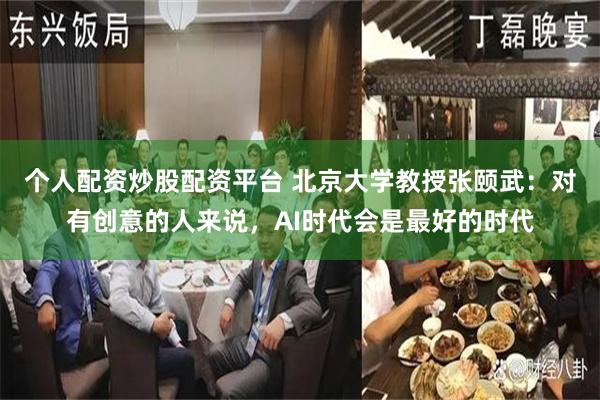 个人配资炒股配资平台 北京大学教授张颐武:对有创意的人来说,AI时代会是最好的时代