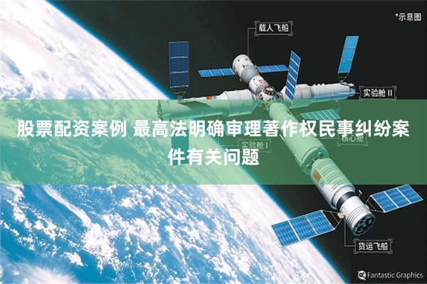 股票配资案例 最高法明确审理著作权民事纠纷案件有关问题