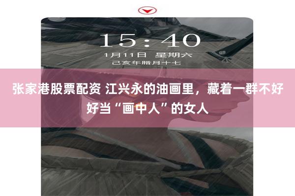 张家港股票配资 江兴永的油画里，藏着一群不好好当“画中人”的女人