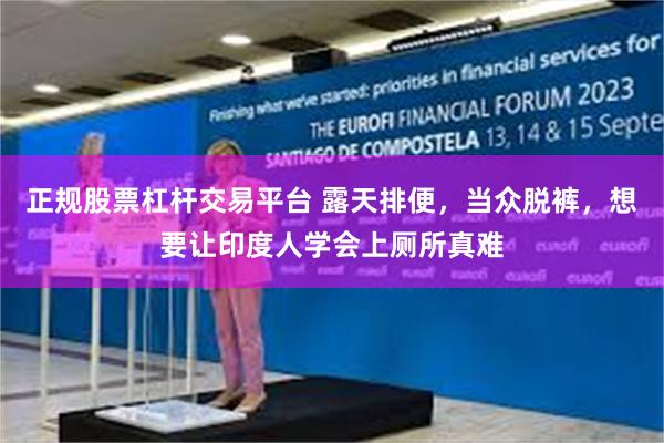 正规股票杠杆交易平台 露天排便，当众脱裤，想要让印度人学会上厕所真难