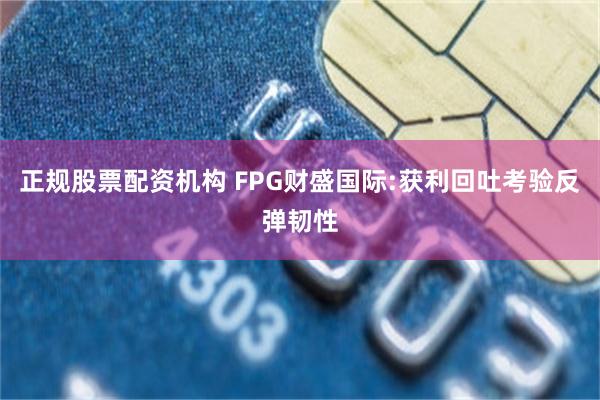 正规股票配资机构 FPG财盛国际:获利回吐考验反弹韧性