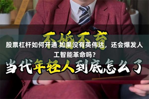 股票杠杆如何开通 如果没有英伟达，还会爆发人工智能革命吗？