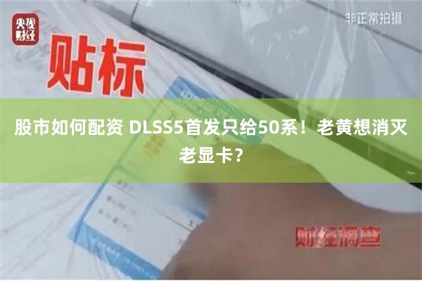 股市如何配资 DLSS5首发只给50系！老黄想消灭老显卡？