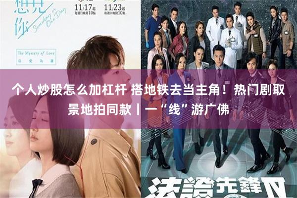 个人炒股怎么加杠杆 搭地铁去当主角！热门剧取景地拍同款丨一“线”游广佛