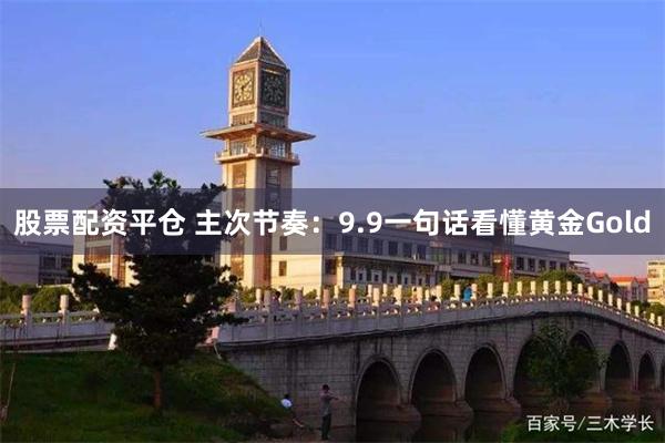 股票配资平仓 主次节奏：9.9一句话看懂黄金Gold