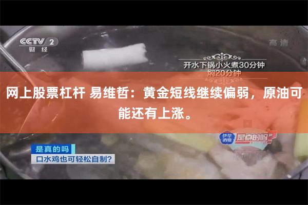 网上股票杠杆 易维哲:黄金短线继续偏弱,原油可能还有上涨。
