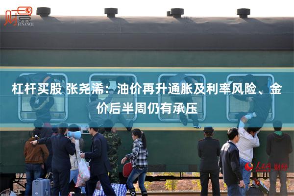 杠杆买股 张尧浠：油价再升通胀及利率风险、金价后半周仍有承压