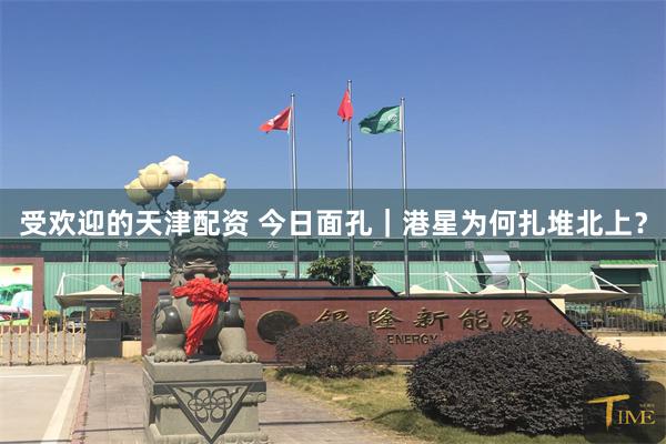 受欢迎的天津配资 今日面孔｜港星为何扎堆北上？