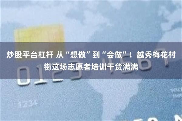 炒股平台杠杆 从“想做”到“会做”！越秀梅花村街这场志愿者培训干货满满