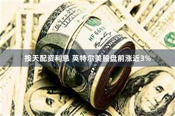 按天配资利息 英特尔美股盘前涨近3%
