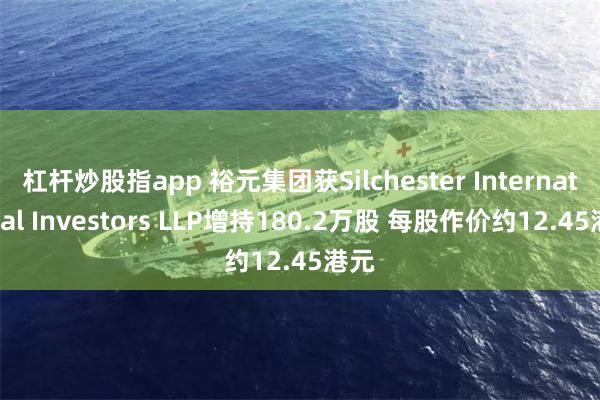 杠杆炒股指app 裕元集团获Silchester International Investors LLP增持180.2万股 每股作价约12.45港元