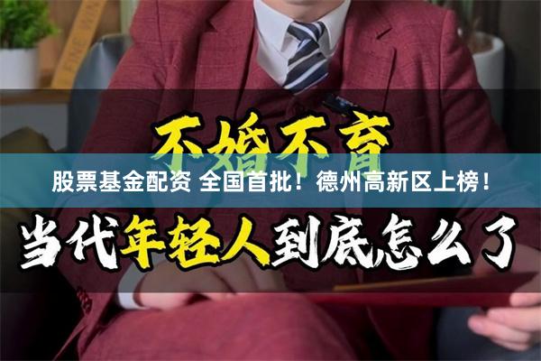 股票基金配资 全国首批！德州高新区上榜！