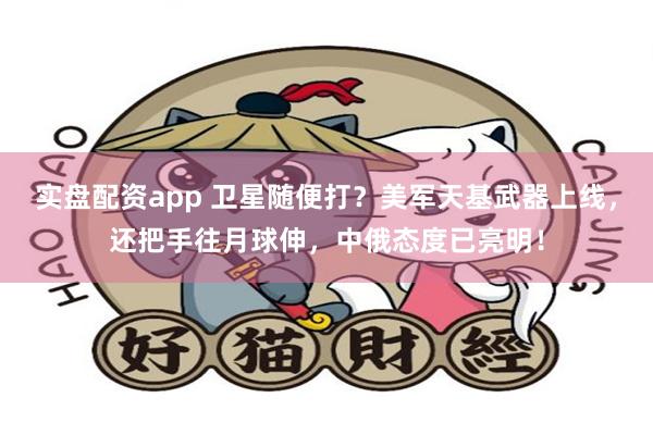 实盘配资app 卫星随便打？美军天基武器上线，还把手往月球伸，中俄态度已亮明！