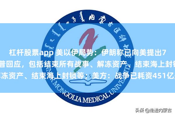 杠杆股票app 美以伊局势:伊朗称已向美提出7项谈判条件,正等待特朗普回应,包括结束所有战事、解冻资产、结束海上封锁等;美方:战争已耗资451亿美元