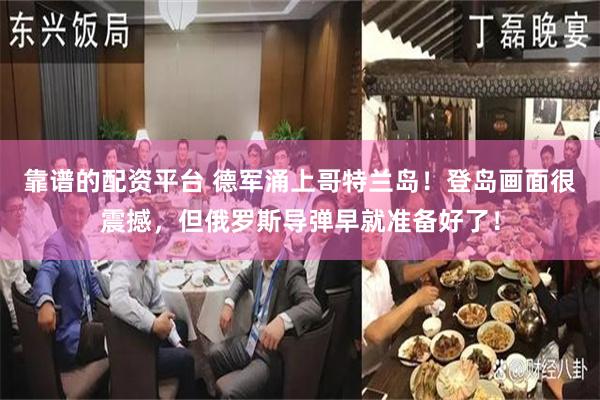 靠谱的配资平台 德军涌上哥特兰岛！登岛画面很震撼，但俄罗斯导弹早就准备好了！