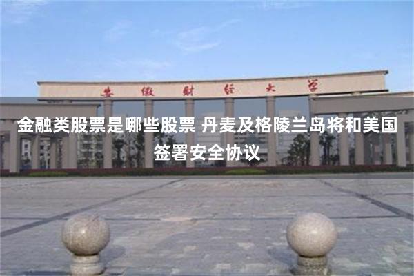 金融类股票是哪些股票 丹麦及格陵兰岛将和美国签署安全协议