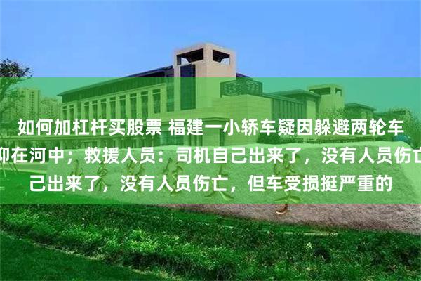 如何加杠杆买股票 福建一小轿车疑因躲避两轮车,不慎失控坠河,倒仰在河中;救援人员:司机自己出来了,没有人员伤亡,但车受损挺严重的