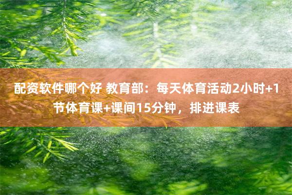 配资软件哪个好 教育部：每天体育活动2小时+1节体育课+课间15分钟，排进课表