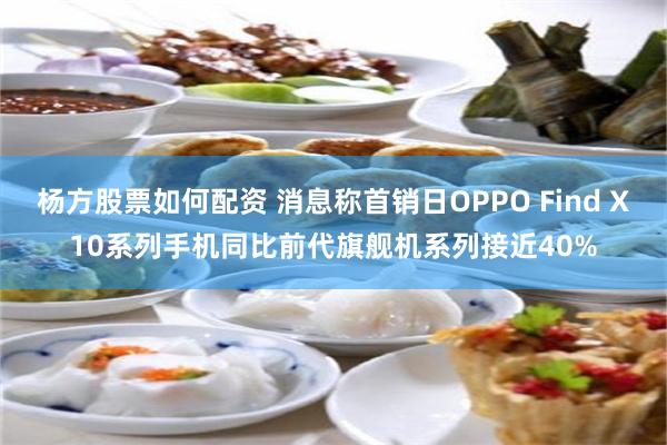 杨方股票如何配资 消息称首销日OPPO Find X10系列手机同比前代旗舰机系列接近40%