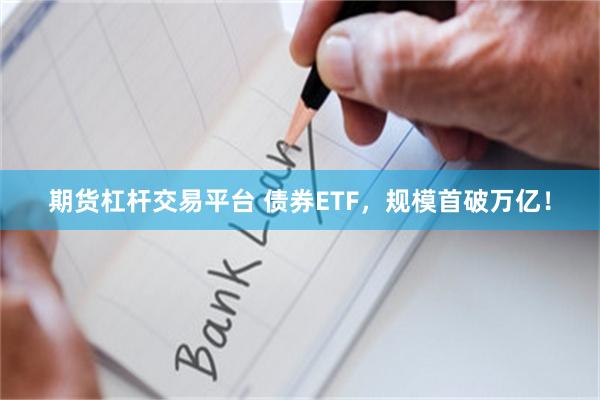 期货杠杆交易平台 债券ETF，规模首破万亿！